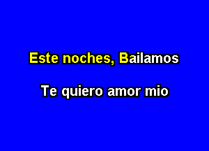 Este noches, Bailamos

Te quiero amor mio