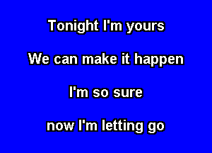 Tonight I'm yours

We can make it happen

I'm so sure

now I'm letting go