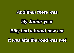 And then there was

My Junior year

Billy had a brand new car

It was late the road was wet