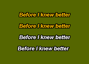 Before I knew better
Before I knew better

Before I knew better

Before I knew better