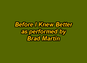 Before I Knew Better

as performed by
Brad Martin