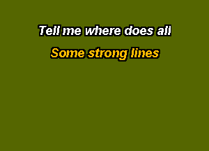 Tell me where does all

Some strong lines