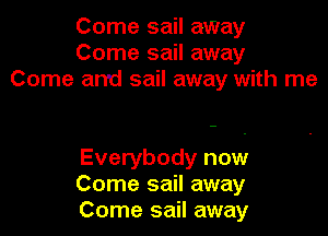 Come sail away
Come sail away
Come and sail away with me

Everybody now
Come sail away
Come sail away