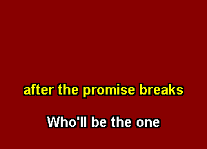 after the promise breaks

Who'll be the one