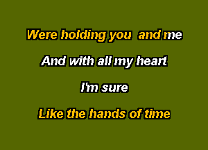 Were holding you and me

And with all my heart

Im sure

Like the hands of time