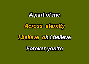 A part ofme

Across etemity

I believe oh I believe

Forever you're