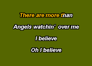 There are more than

Angels watchin' overme

I believe

on I believe