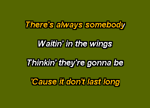 There's always somebody
Waitin' in the wings

Live it up son

'Cause it don't last long