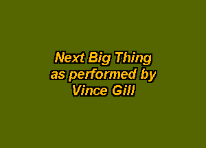 Next Big Thing

as performed by
Vince Gill