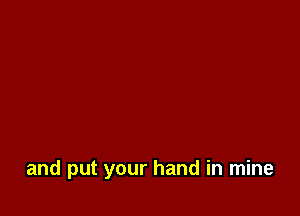 and put your hand in mine