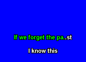 If we forget the pa..st

I know this