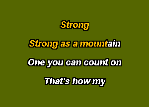 Strong
Strong as a mountain

One you can count on

That's howmy