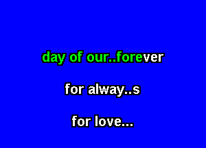 day of our..forever

for alway..s

for love...