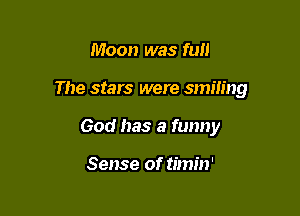 Moon was fun

The stars were smmng

God has a funny

Sense of timin'