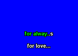for alway..s

for love...