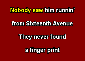 Nobody saw him runnin'

from Sixteenth Avenue

They never found

a finger print