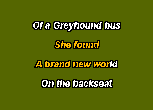 Of a Greyhound bus

She found
A brand new world

On the backseat