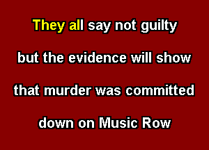 They all say not guilty
but the evidence will show
that murder was committed

down on Music Row