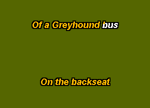 Of a Greyhound bus

On the backseat