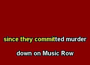 since they committed murder

down on Music Row