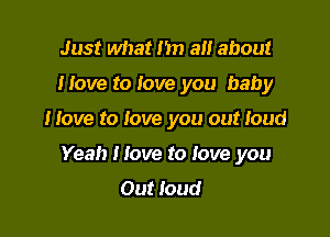 Just what I'm a about
Move to Jove you baby

Move to love you out loud

Yeah Move to love you
Out loud