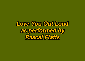 Love You Out Loud

as performed by
Rascal Flatts