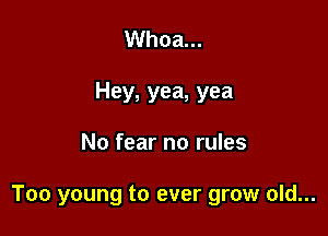 Whoa...
Hey, yea, yea

No fear no rules

Too young to ever grow old...