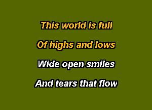 This world is full

Of highs and lows

Wide open smiles

And tears that flow