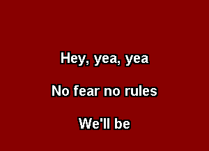 Hey, yea, yea

No fear no rules

We'll be