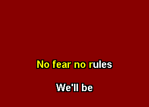 No fear no rules

We'll be