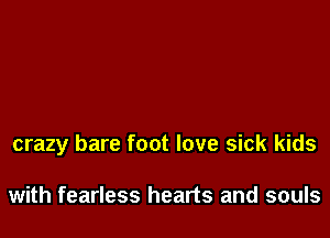 crazy bare foot love sick kids

with fearless hearts and souls