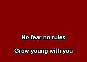 No fear no rules

Grow young with you