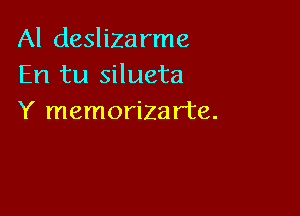 Al deslizarme
En tu silueta

Y memorizarte.