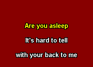 Are you asleep

It's hard to tell

with your back to me