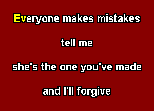 Everyone makes mistakes

tell me

she's the one you've made

and I'll forgive