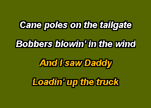Cane poles on the taiigate

Bobbers blowin' in the wind

And I saw Daddy

Loadin' up the truck