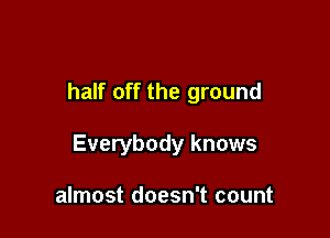 half off the ground

Everybody knows

almost doesn't count