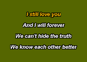 I stm Jove you

And I will forever
We can? hide the truth

We know each other better