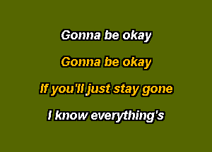 Gonna be okay
Gonna be okay

If you '1! just stay gone

I know everything's