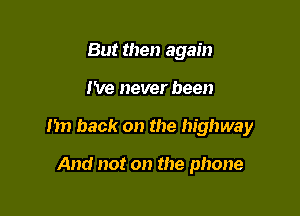 But then again

We never been

I'm back on the highway

And not on the phone