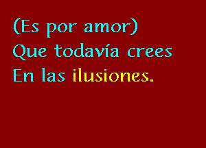 (Es por amor)
Que todavfa crees

En las ilusiones.