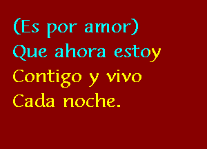 (Es por amor)
Que ahora estoy

Contigo y vivo
Cada noche.