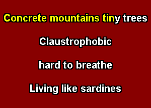 Concrete mountains tiny trees

Claustrophobic
hard to breathe

Living like sardines