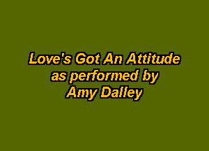 Love's Got An Attitude

as performed by
Amy Dalley