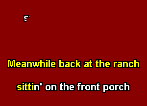 Meanwhile back at the ranch

sittin' on the front porch