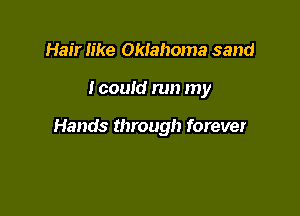 Hair like Okiahoma sand

tcould run my

Hands through forever