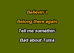 Ben'ew'n' I

Belong there again

Tell me somethin'

Bad about Tuisa