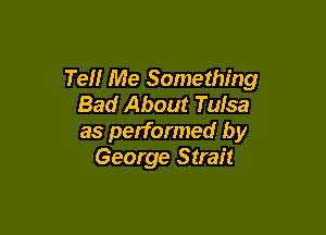Tell Me Something
Bad About Tulsa

as performed by
George Strait