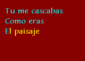 Tu me cascabas
Como eras

El paisaje