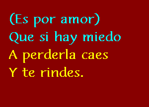 (Es por amor)
Que si hay miedo

A perderla caes
Y te rindes.